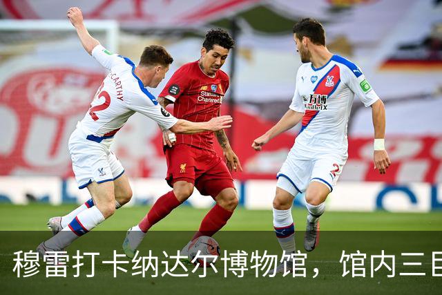 穆雷打卡纳达尔博物馆，馆内三巨头展厅，纳达尔自认不妥